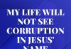MY LIFE WILL NOT SEE CORRUPTION IN JESUS NAME