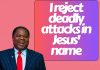 I REJECT DEADLY ATTACKS IN JESUS NAME
