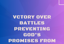 VICTORY OVER BATTLES PREVENTING GOD’S PROMISES FROM MANIFESTING