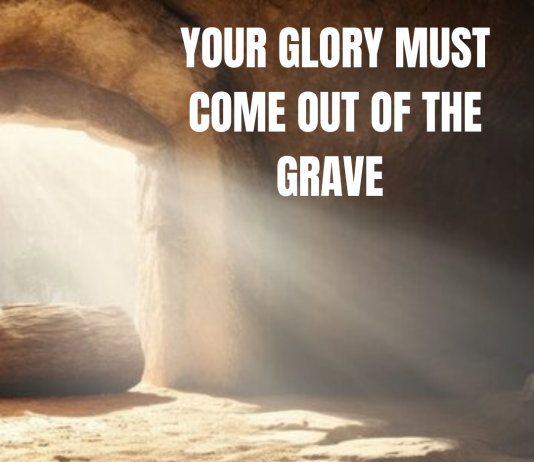 YOUR GLORY MUST COME OUT OF THE GRAVE IN JESUS NAME